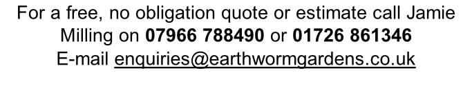 For a free, no obligation quote or estimate call Jamie Milling on 07966 788490 or 01726 861346  E-mail enquiries@earthwormgardens.co.uk