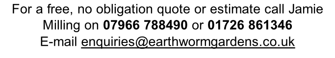 For a free, no obligation quote or estimate call Jamie Milling on 07966 788490 or 01726 861346  E-mail enquiries@earthwormgardens.co.uk